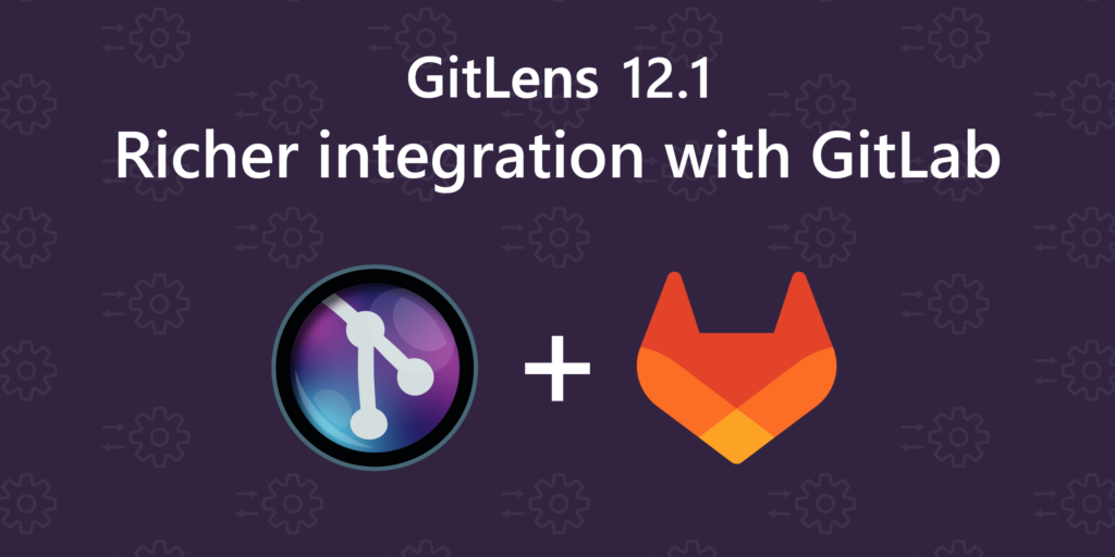 GitLens 12.1 Rich GitLab Integration and Improved Autolinks