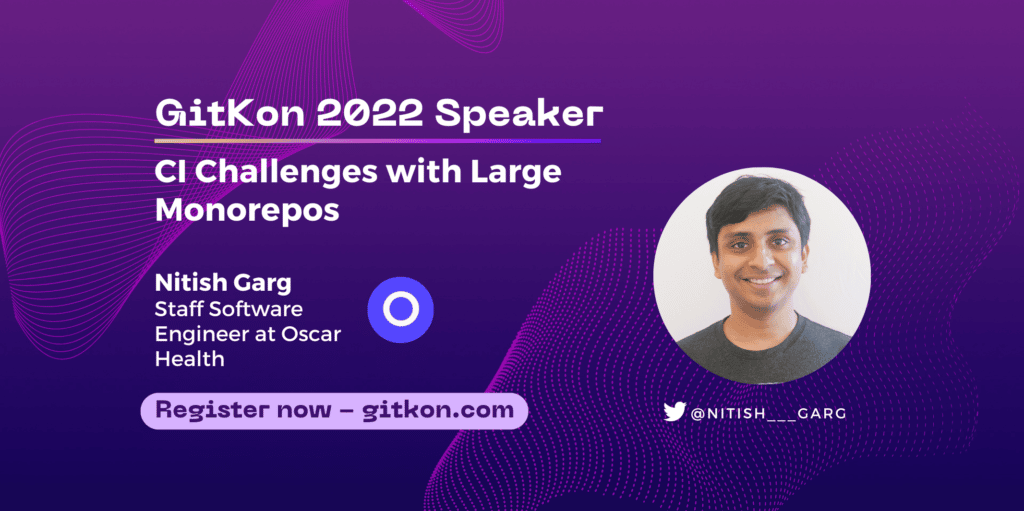 GitKon 2022 Speaker: Nitish Garg, staff software engineer at Oscar Health;"CI Challenges with Large Monorepos"