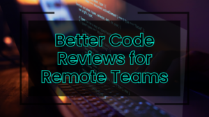 Better Code Reviews for Distributed Remote Teams