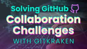 Solving GitHub Collaboration Challenges with GitKraken
