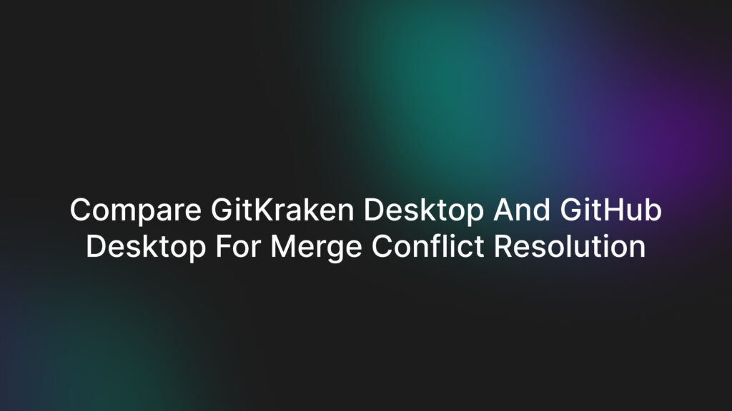 Compare GitKraken Desktop and GitHub Desktop for merge conflict resolution