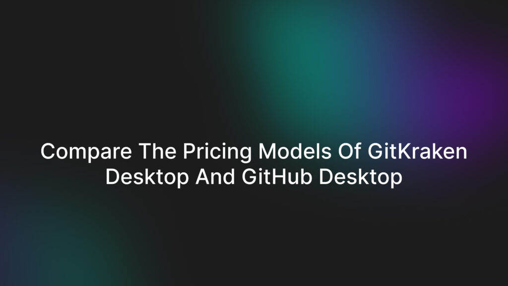 Compare the pricing models of GitKraken Desktop and GitHub Desktop
